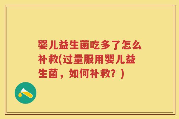 婴儿益生菌吃多了怎么补救(过量服用婴儿益生菌,如何补救?) 婴儿益生菌吃多了怎么补救(过量服用婴儿益生菌,如何补救?)