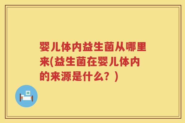 婴儿体内益生菌从哪里来(益生菌在婴儿体内的来源是什么?) 婴儿体内益生菌从哪里来(益生菌在婴儿体内的来源是什么?)