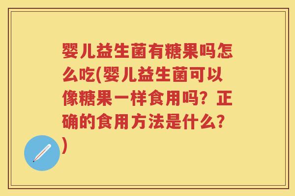 婴儿益生菌有糖果吗怎么吃(婴儿益生菌可以像糖果一样食用吗?正确的食用方法是什么?) 婴儿益生菌有糖果吗怎么吃(婴儿益生菌可以像糖果一样食用吗?正确的食用方法是什么?)