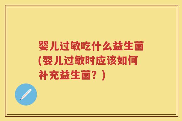 婴儿吃什么益生菌(婴儿时应该如何补充益生菌?) 婴儿吃什么益生菌(婴儿时应该如何补充益生菌?)