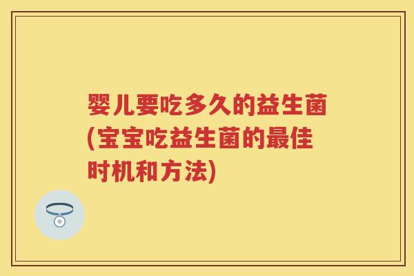 婴儿要吃多久的益生菌(宝宝吃益生菌的佳时机和方法) 婴儿要吃多久的益生菌(宝宝吃益生菌的佳时机和方法)