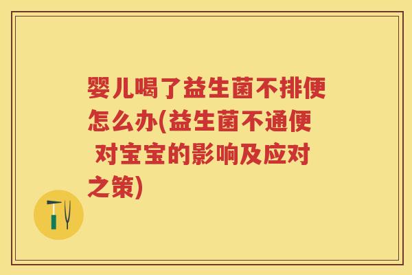 婴儿喝了益生菌不排便怎么办(益生菌不通便 对宝宝的影响及应对之策) 婴儿喝了益生菌不排便怎么办(益生菌不通便 对宝宝的影响及应对之策)