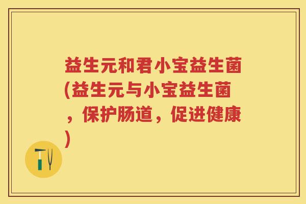 益生元和君小宝益生菌(益生元与小宝益生菌,保护肠道,促进健康) 益生元和君小宝益生菌(益生元与小宝益生菌,保护肠道,促进健康)