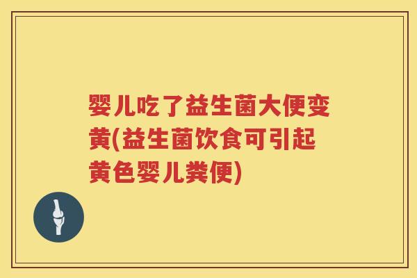 婴儿吃了益生菌大便变黄(益生菌饮食可引起黄色婴儿粪便) 婴儿吃了益生菌大便变黄(益生菌饮食可引起黄色婴儿粪便)