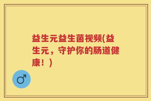 益生元益生菌视频(益生元,守护你的肠道健康!) 益生元益生菌视频(益生元,守护你的肠道健康!)