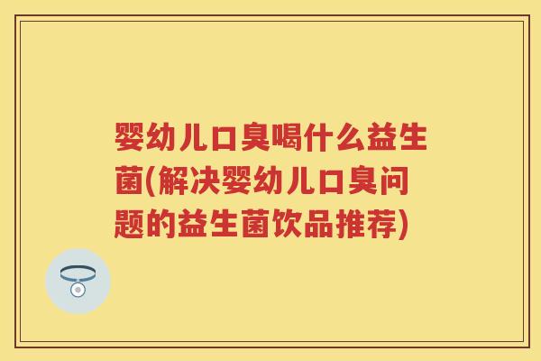 婴幼儿喝什么益生菌(解决婴幼儿问题的益生菌饮品推荐) 婴幼儿喝什么益生菌(解决婴幼儿问题的益生菌饮品推荐)