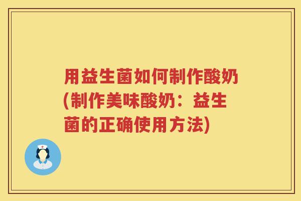 用益生菌如何制作酸奶(制作美味酸奶：益生菌的正确使用方法)