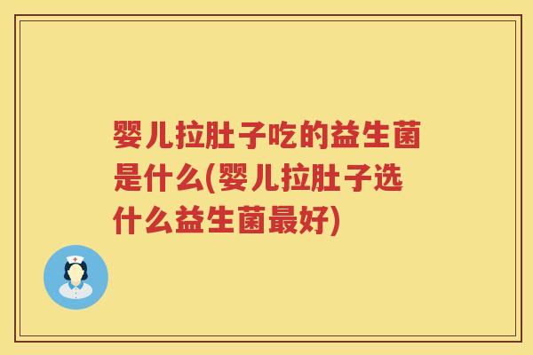 婴儿拉肚子吃的益生菌是什么(婴儿拉肚子选什么益生菌好) 婴儿拉肚子吃的益生菌是什么(婴儿拉肚子选什么益生菌好)