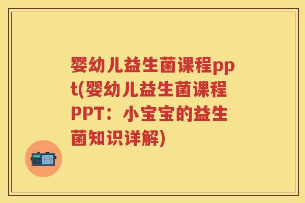 婴幼儿益生菌课程ppt(婴幼儿益生菌课程PPT：小宝宝的益生菌知识详解)