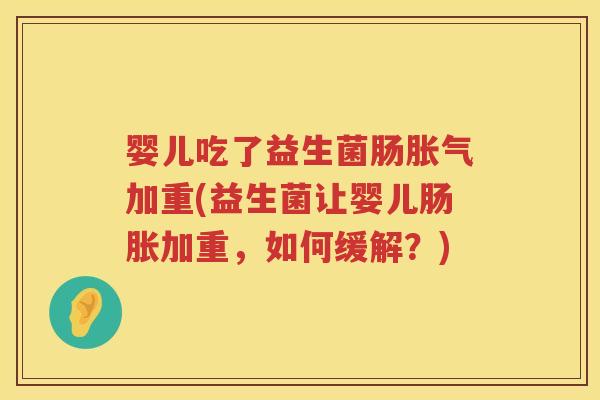 婴儿吃了益生菌肠加重(益生菌让婴儿肠胀加重，如何缓解？)