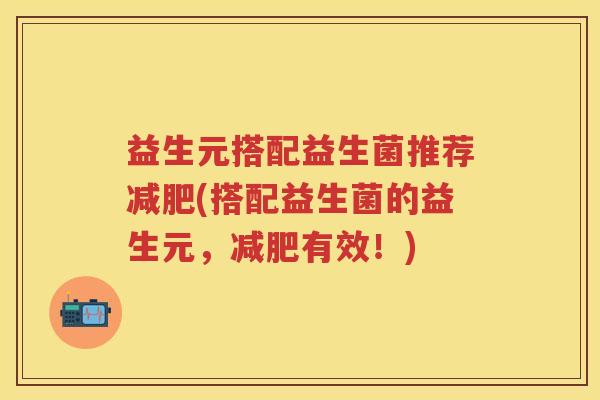 益生元搭配益生菌推荐(搭配益生菌的益生元,有效!) 益生元搭配益生菌推荐(搭配益生菌的益生元,有效!)
