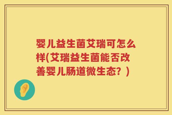 婴儿益生菌艾瑞可怎么样(艾瑞益生菌能否改善婴儿肠道微生态？)