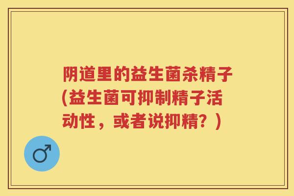 里的益生菌杀精子(益生菌可抑制精子活动性,或者说抑精?) 里的益生菌杀精子(益生菌可抑制精子活动性,或者说抑精?)
