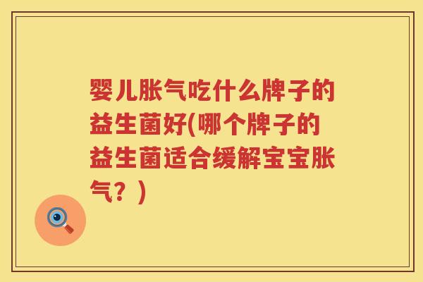 婴儿吃什么牌子的益生菌好(哪个牌子的益生菌适合缓解宝宝？)