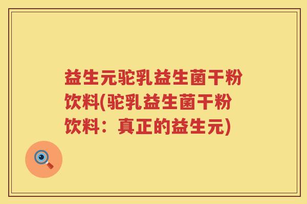 益生元驼乳益生菌干粉饮料(驼乳益生菌干粉饮料：真正的益生元)