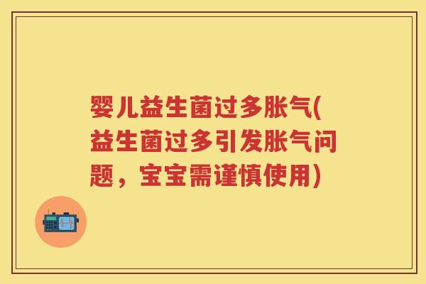 婴儿益生菌过多(益生菌过多引发问题,宝宝需谨慎使用) 婴儿益生菌过多(益生菌过多引发问题,宝宝需谨慎使用)