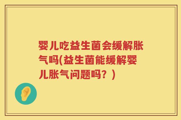 婴儿吃益生菌会缓解吗(益生菌能缓解婴儿问题吗?) 婴儿吃益生菌会缓解吗(益生菌能缓解婴儿问题吗?)
