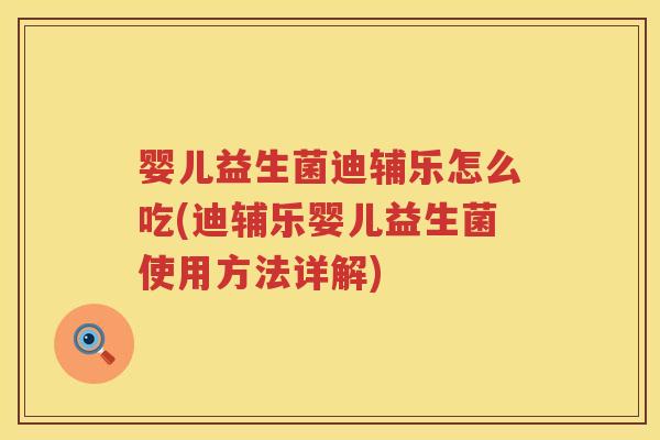 婴儿益生菌迪辅乐怎么吃(迪辅乐婴儿益生菌使用方法详解) 婴儿益生菌迪辅乐怎么吃(迪辅乐婴儿益生菌使用方法详解)