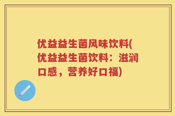 优益益生菌风味饮料(优益益生菌饮料:滋润口感,营养好口福) 优益益生菌风味饮料(优益益生菌饮料:滋润口感,营养好口福)