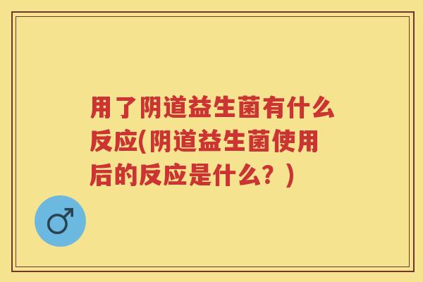 用了益生菌有什么反应(益生菌使用后的反应是什么?) 用了益生菌有什么反应(益生菌使用后的反应是什么?)