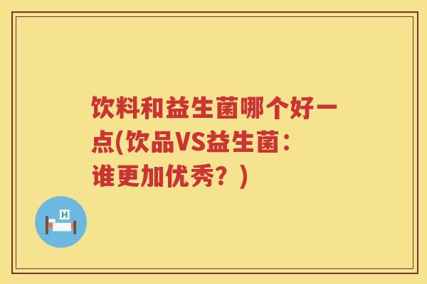 饮料和益生菌哪个好一点(饮品VS益生菌：谁更加优秀？)