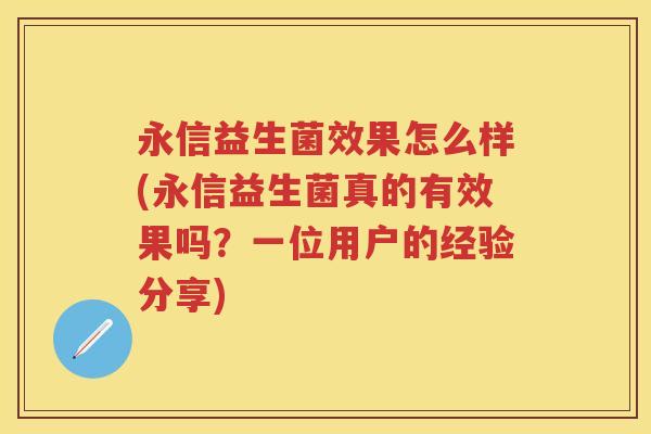 永信益生菌效果怎么样(永信益生菌真的有效果吗？一位用户的经验分享)