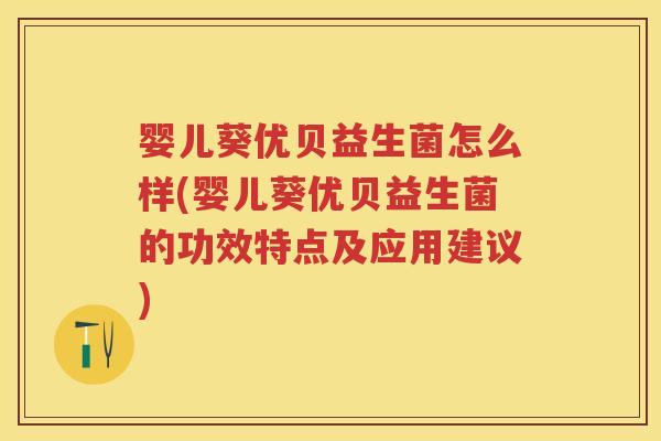 婴儿葵优贝益生菌怎么样(婴儿葵优贝益生菌的功效特点及应用建议)