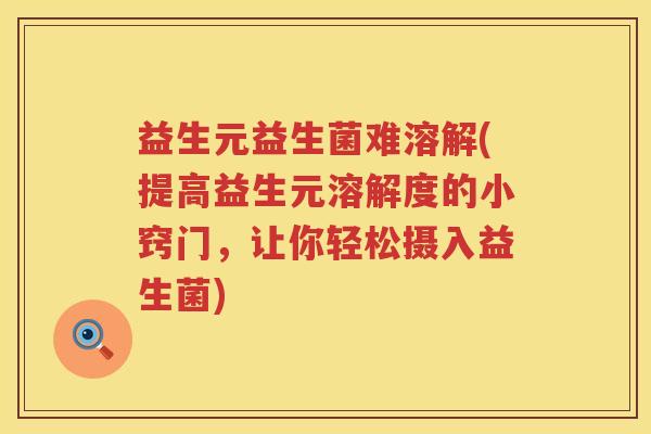 益生元益生菌难溶解(提高益生元溶解度的小窍门，让你轻松摄入益生菌)