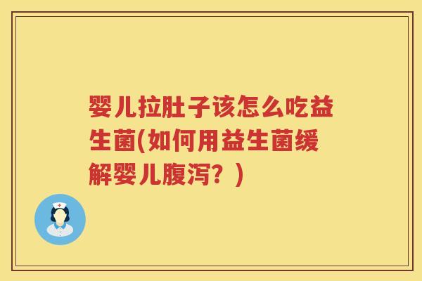 婴儿拉肚子该怎么吃益生菌(如何用益生菌缓解婴儿?) 婴儿拉肚子该怎么吃益生菌(如何用益生菌缓解婴儿?)