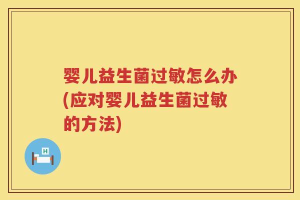 婴儿益生菌怎么办(应对婴儿益生菌的方法) 婴儿益生菌怎么办(应对婴儿益生菌的方法)