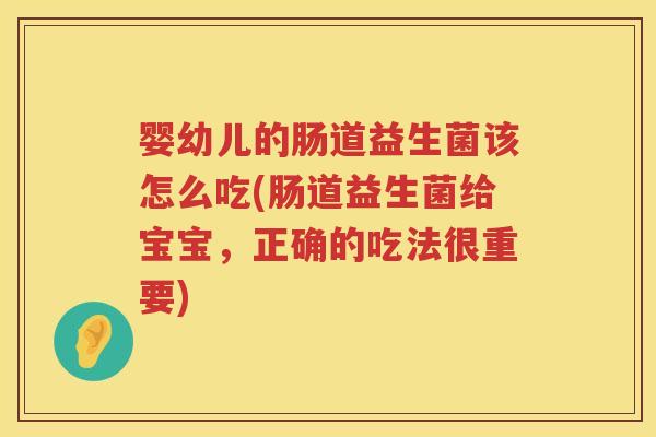 婴幼儿的肠道益生菌该怎么吃(肠道益生菌给宝宝，正确的吃法很重要)