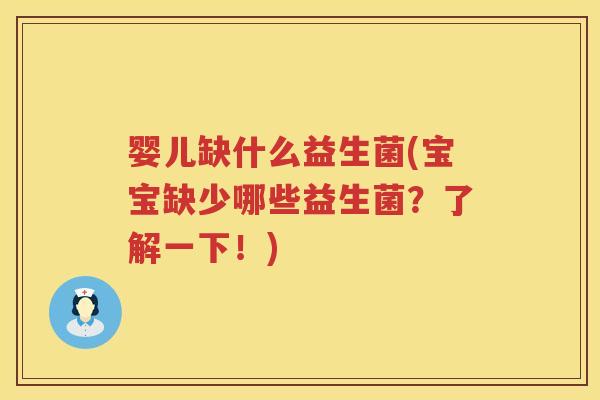 婴儿缺什么益生菌(宝宝缺少哪些益生菌?了解一下!) 婴儿缺什么益生菌(宝宝缺少哪些益生菌?了解一下!)