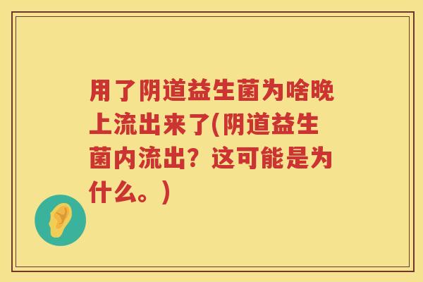 用了益生菌为啥晚上流出来了(益生菌内流出?这可能是为什么。) 用了益生菌为啥晚上流出来了(益生菌内流出?这可能是为什么。)