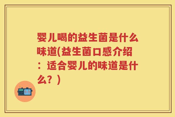 婴儿喝的益生菌是什么味道(益生菌口感介绍：适合婴儿的味道是什么？)