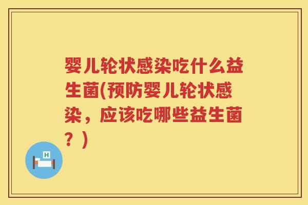 婴儿轮状吃什么益生菌(婴儿轮状,应该吃哪些益生菌?) 婴儿轮状吃什么益生菌(婴儿轮状,应该吃哪些益生菌?)