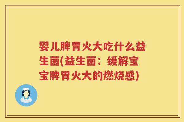 婴儿脾胃火大吃什么益生菌(益生菌:缓解宝宝脾胃火大的燃烧感) 婴儿脾胃火大吃什么益生菌(益生菌:缓解宝宝脾胃火大的燃烧感)