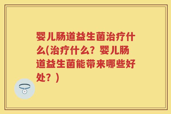 婴儿肠道益生菌什么(什么?婴儿肠道益生菌能带来哪些好处?) 婴儿肠道益生菌什么(什么?婴儿肠道益生菌能带来哪些好处?)