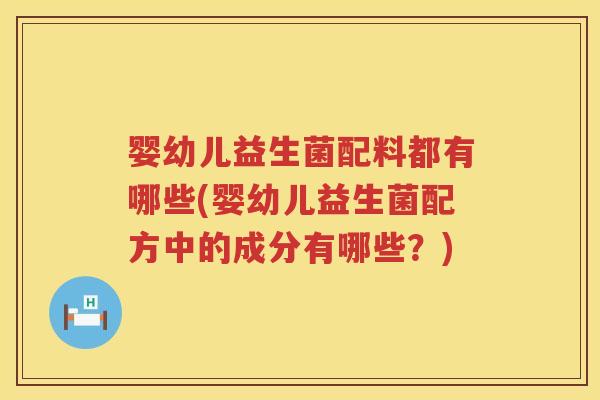 婴幼儿益生菌配料都有哪些(婴幼儿益生菌配方中的成分有哪些?) 婴幼儿益生菌配料都有哪些(婴幼儿益生菌配方中的成分有哪些?)