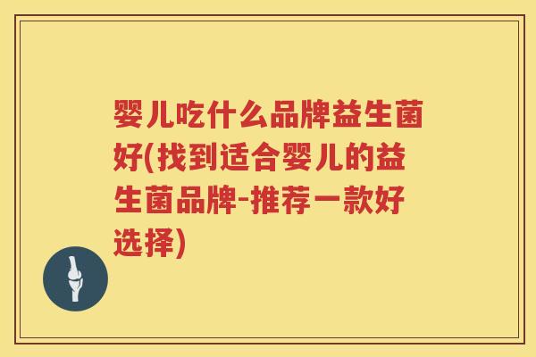 婴儿吃什么品牌益生菌好(找到适合婴儿的益生菌品牌-推荐一款好选择) 婴儿吃什么品牌益生菌好(找到适合婴儿的益生菌品牌-推荐一款好选择)