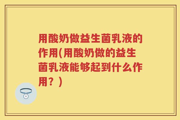 用酸奶做益生菌乳液的作用(用酸奶做的益生菌乳液能够起到什么作用？)