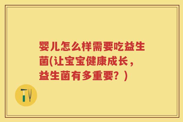 婴儿怎么样需要吃益生菌(让宝宝健康成长，益生菌有多重要？)