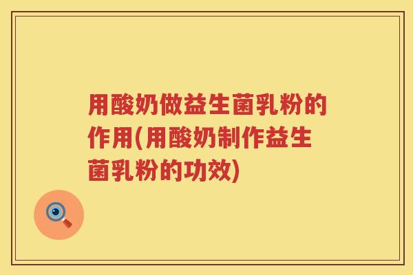 用酸奶做益生菌乳粉的作用(用酸奶制作益生菌乳粉的功效) 用酸奶做益生菌乳粉的作用(用酸奶制作益生菌乳粉的功效)