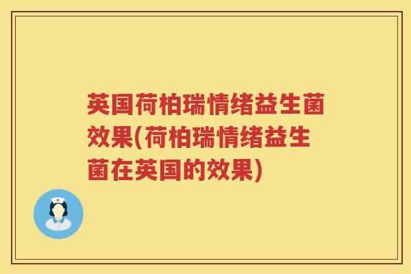 英国荷柏瑞情绪益生菌效果(荷柏瑞情绪益生菌在英国的效果) 英国荷柏瑞情绪益生菌效果(荷柏瑞情绪益生菌在英国的效果)