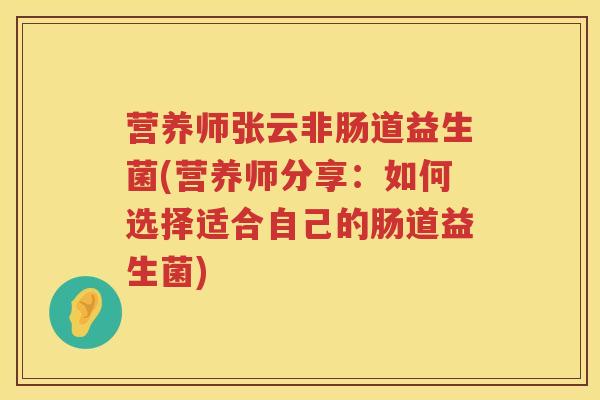 营养师张云非肠道益生菌(营养师分享:如何选择适合自己的肠道益生菌) 营养师张云非肠道益生菌(营养师分享:如何选择适合自己的肠道益生菌)