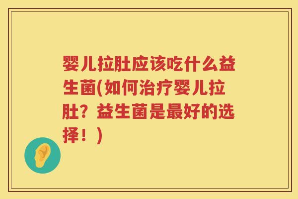 婴儿拉肚应该吃什么益生菌(如何婴儿拉肚？益生菌是好的选择！)