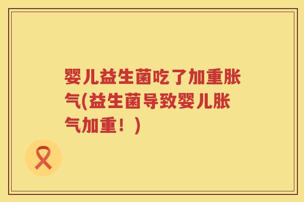 婴儿益生菌吃了加重(益生菌导致婴儿加重!) 婴儿益生菌吃了加重(益生菌导致婴儿加重!)
