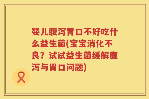 婴儿胃口不好吃什么益生菌(宝宝？试试益生菌缓解与胃口问题)