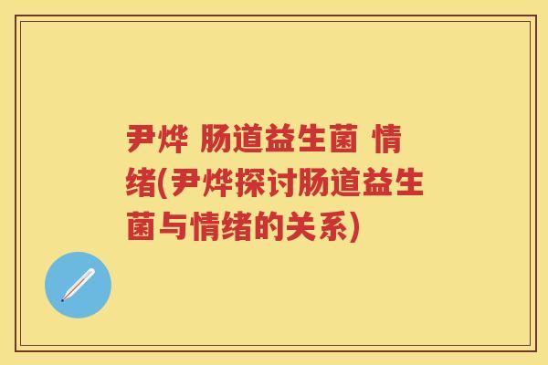 尹烨 肠道益生菌 情绪(尹烨探讨肠道益生菌与情绪的关系)