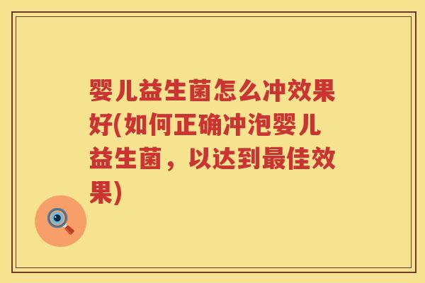 婴儿益生菌怎么冲效果好(如何正确冲泡婴儿益生菌,以达到佳效果) 婴儿益生菌怎么冲效果好(如何正确冲泡婴儿益生菌,以达到佳效果)