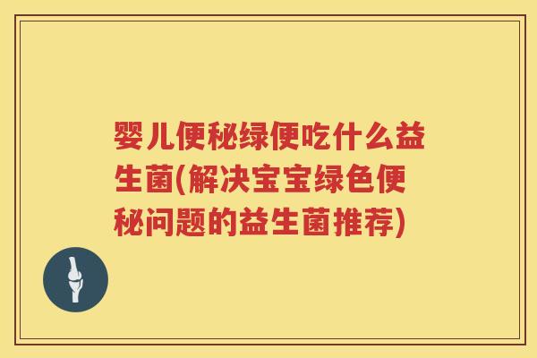 婴儿绿便吃什么益生菌(解决宝宝绿色问题的益生菌推荐)